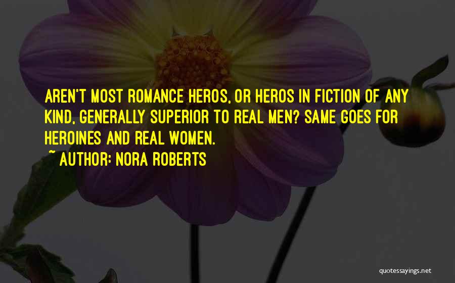 Nora Roberts Quotes: Aren't Most Romance Heros, Or Heros In Fiction Of Any Kind, Generally Superior To Real Men? Same Goes For Heroines