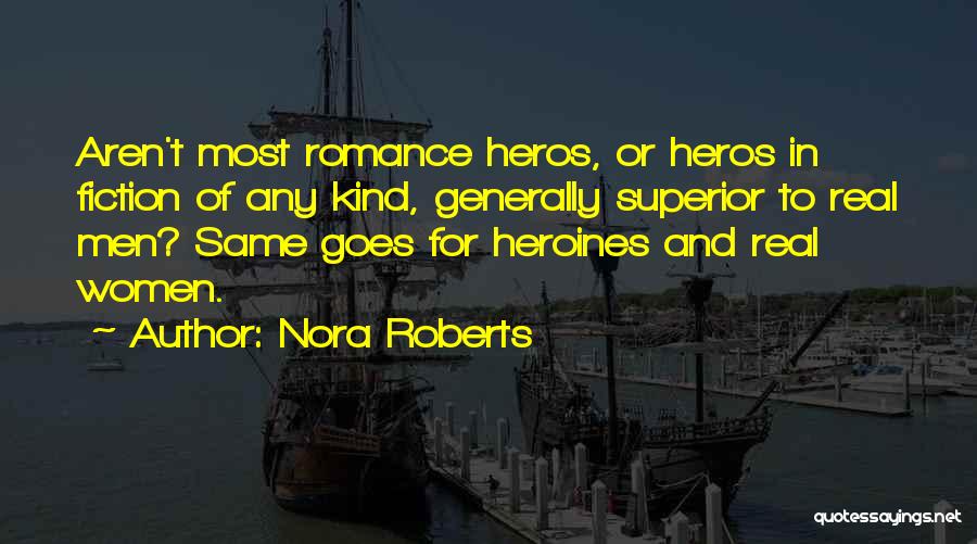 Nora Roberts Quotes: Aren't Most Romance Heros, Or Heros In Fiction Of Any Kind, Generally Superior To Real Men? Same Goes For Heroines