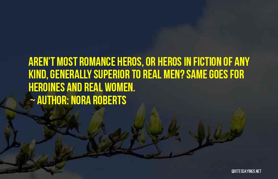 Nora Roberts Quotes: Aren't Most Romance Heros, Or Heros In Fiction Of Any Kind, Generally Superior To Real Men? Same Goes For Heroines