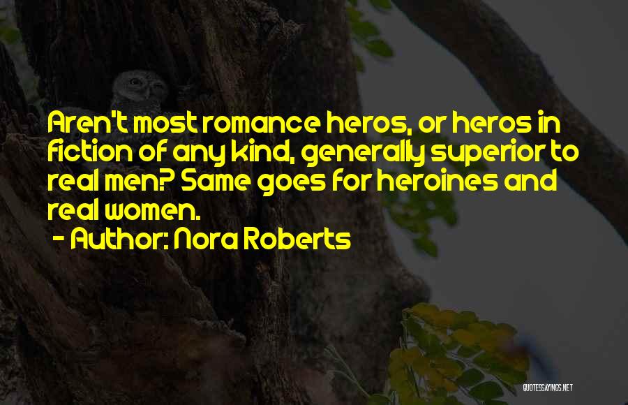 Nora Roberts Quotes: Aren't Most Romance Heros, Or Heros In Fiction Of Any Kind, Generally Superior To Real Men? Same Goes For Heroines
