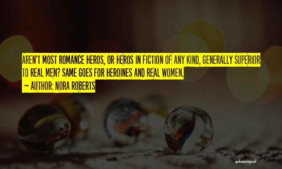 Nora Roberts Quotes: Aren't Most Romance Heros, Or Heros In Fiction Of Any Kind, Generally Superior To Real Men? Same Goes For Heroines