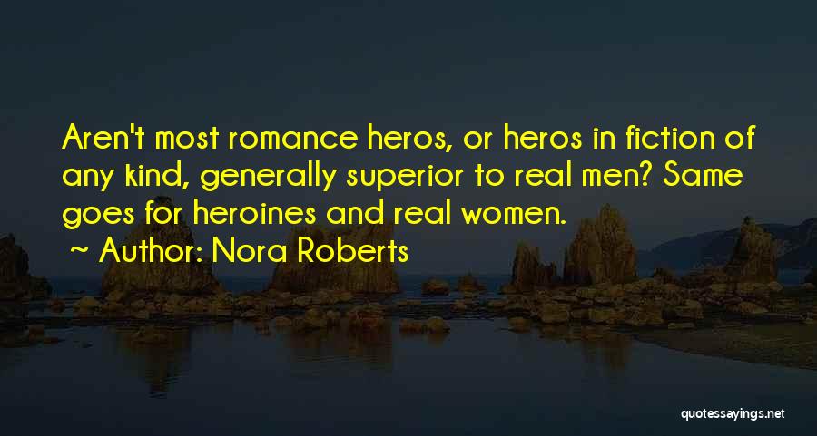 Nora Roberts Quotes: Aren't Most Romance Heros, Or Heros In Fiction Of Any Kind, Generally Superior To Real Men? Same Goes For Heroines