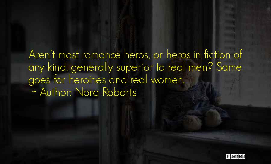 Nora Roberts Quotes: Aren't Most Romance Heros, Or Heros In Fiction Of Any Kind, Generally Superior To Real Men? Same Goes For Heroines