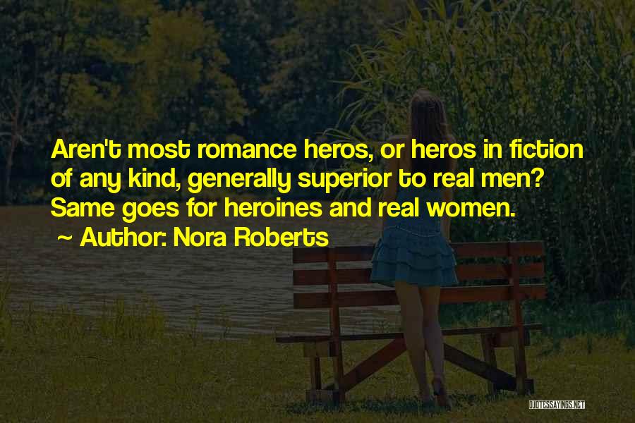 Nora Roberts Quotes: Aren't Most Romance Heros, Or Heros In Fiction Of Any Kind, Generally Superior To Real Men? Same Goes For Heroines