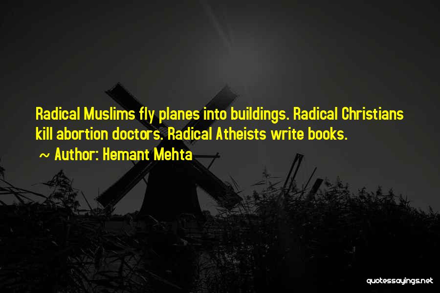 Hemant Mehta Quotes: Radical Muslims Fly Planes Into Buildings. Radical Christians Kill Abortion Doctors. Radical Atheists Write Books.