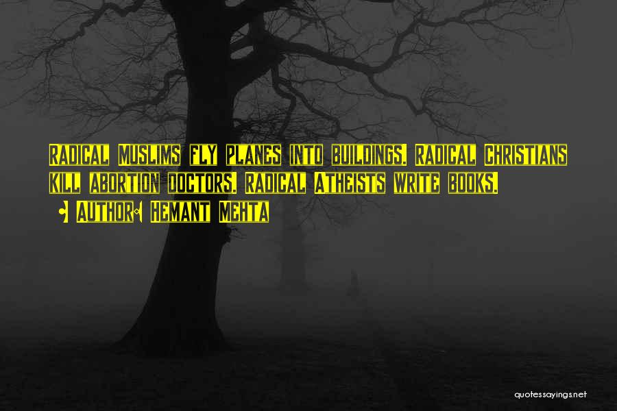 Hemant Mehta Quotes: Radical Muslims Fly Planes Into Buildings. Radical Christians Kill Abortion Doctors. Radical Atheists Write Books.