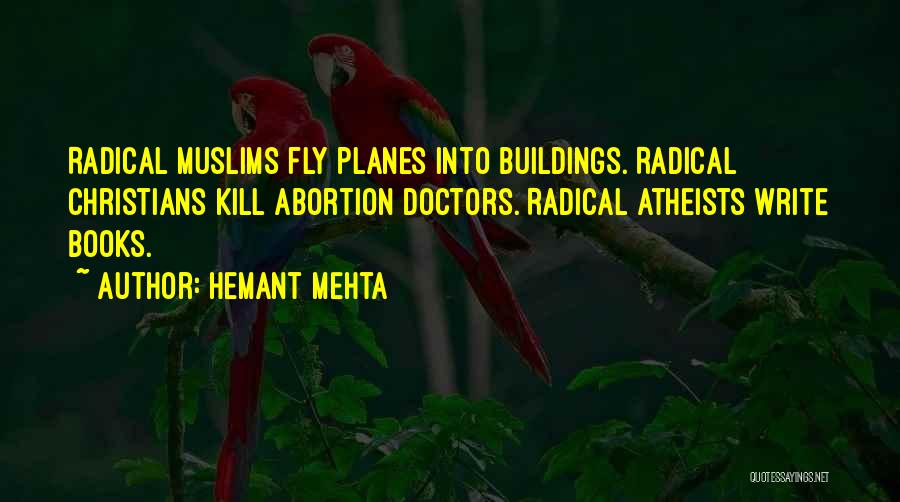 Hemant Mehta Quotes: Radical Muslims Fly Planes Into Buildings. Radical Christians Kill Abortion Doctors. Radical Atheists Write Books.