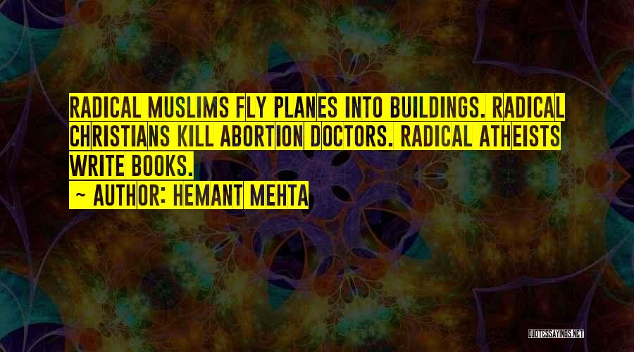 Hemant Mehta Quotes: Radical Muslims Fly Planes Into Buildings. Radical Christians Kill Abortion Doctors. Radical Atheists Write Books.