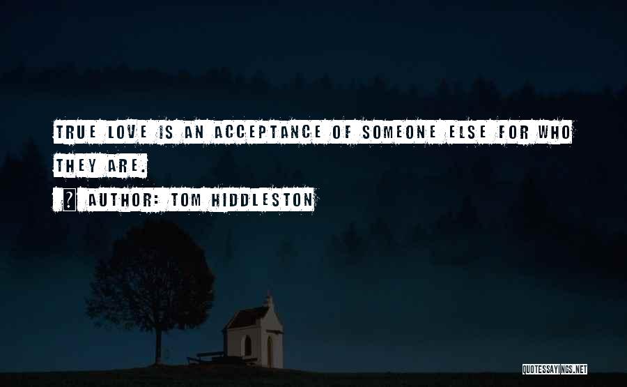 Tom Hiddleston Quotes: True Love Is An Acceptance Of Someone Else For Who They Are.