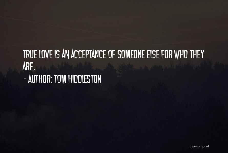 Tom Hiddleston Quotes: True Love Is An Acceptance Of Someone Else For Who They Are.