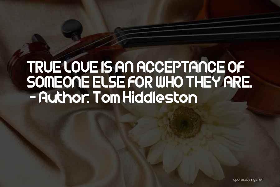 Tom Hiddleston Quotes: True Love Is An Acceptance Of Someone Else For Who They Are.