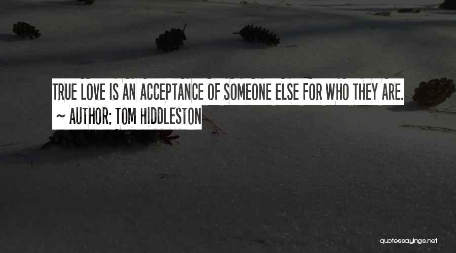 Tom Hiddleston Quotes: True Love Is An Acceptance Of Someone Else For Who They Are.