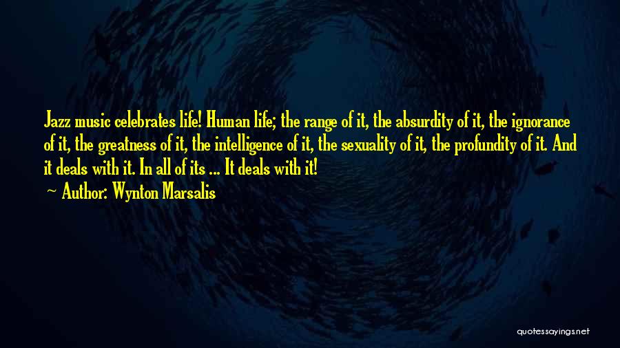 Wynton Marsalis Quotes: Jazz Music Celebrates Life! Human Life; The Range Of It, The Absurdity Of It, The Ignorance Of It, The Greatness