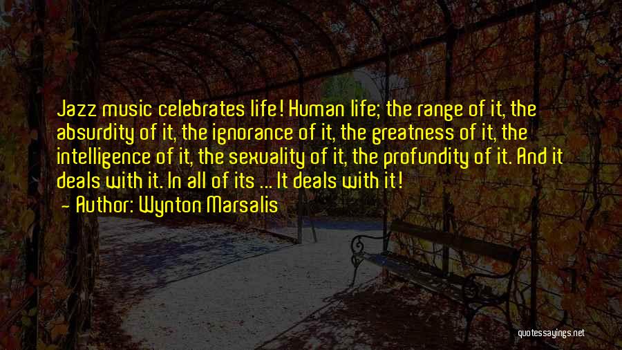 Wynton Marsalis Quotes: Jazz Music Celebrates Life! Human Life; The Range Of It, The Absurdity Of It, The Ignorance Of It, The Greatness