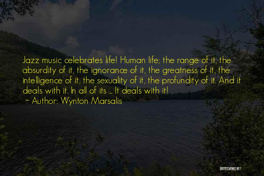Wynton Marsalis Quotes: Jazz Music Celebrates Life! Human Life; The Range Of It, The Absurdity Of It, The Ignorance Of It, The Greatness