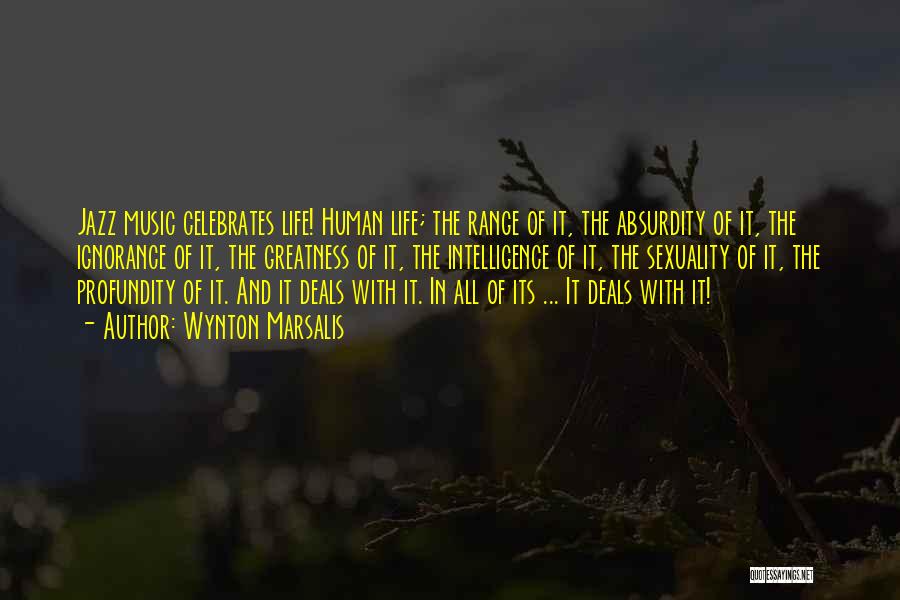 Wynton Marsalis Quotes: Jazz Music Celebrates Life! Human Life; The Range Of It, The Absurdity Of It, The Ignorance Of It, The Greatness