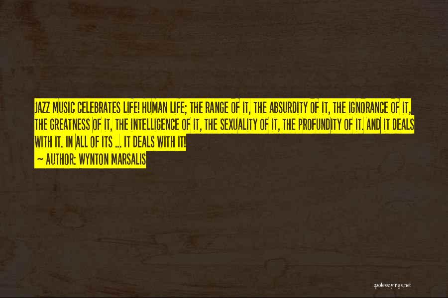 Wynton Marsalis Quotes: Jazz Music Celebrates Life! Human Life; The Range Of It, The Absurdity Of It, The Ignorance Of It, The Greatness