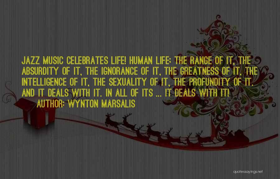 Wynton Marsalis Quotes: Jazz Music Celebrates Life! Human Life; The Range Of It, The Absurdity Of It, The Ignorance Of It, The Greatness