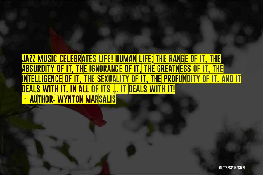 Wynton Marsalis Quotes: Jazz Music Celebrates Life! Human Life; The Range Of It, The Absurdity Of It, The Ignorance Of It, The Greatness