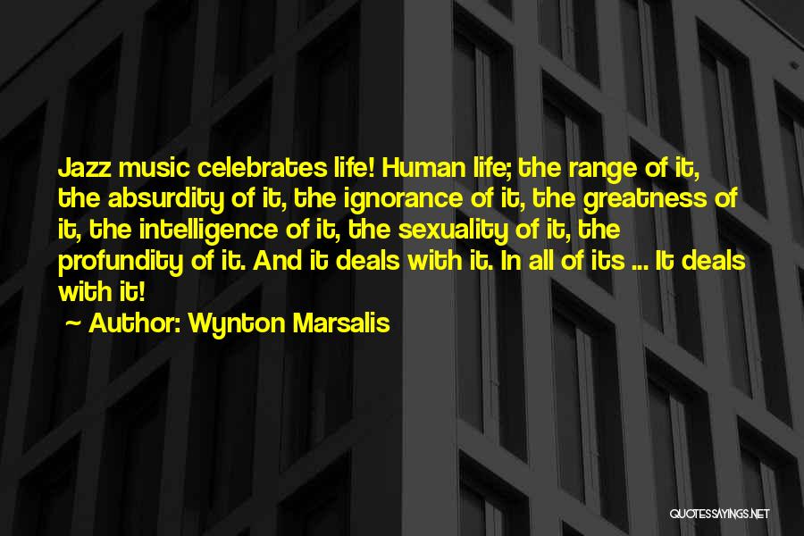 Wynton Marsalis Quotes: Jazz Music Celebrates Life! Human Life; The Range Of It, The Absurdity Of It, The Ignorance Of It, The Greatness