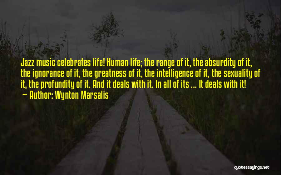 Wynton Marsalis Quotes: Jazz Music Celebrates Life! Human Life; The Range Of It, The Absurdity Of It, The Ignorance Of It, The Greatness