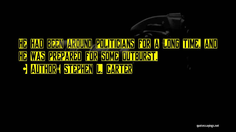 Stephen L. Carter Quotes: He Had Been Around Politicians For A Long Time, And He Was Prepared For Some Outburst.