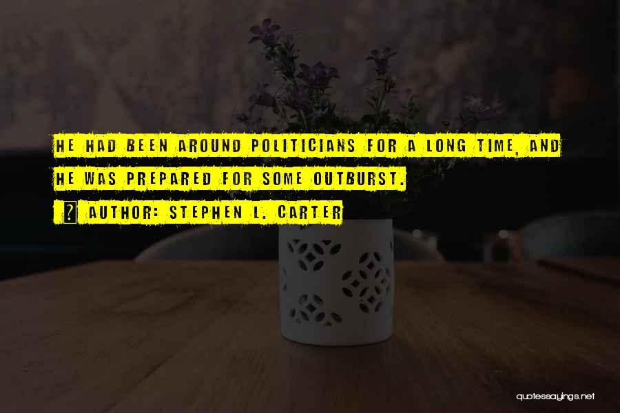 Stephen L. Carter Quotes: He Had Been Around Politicians For A Long Time, And He Was Prepared For Some Outburst.