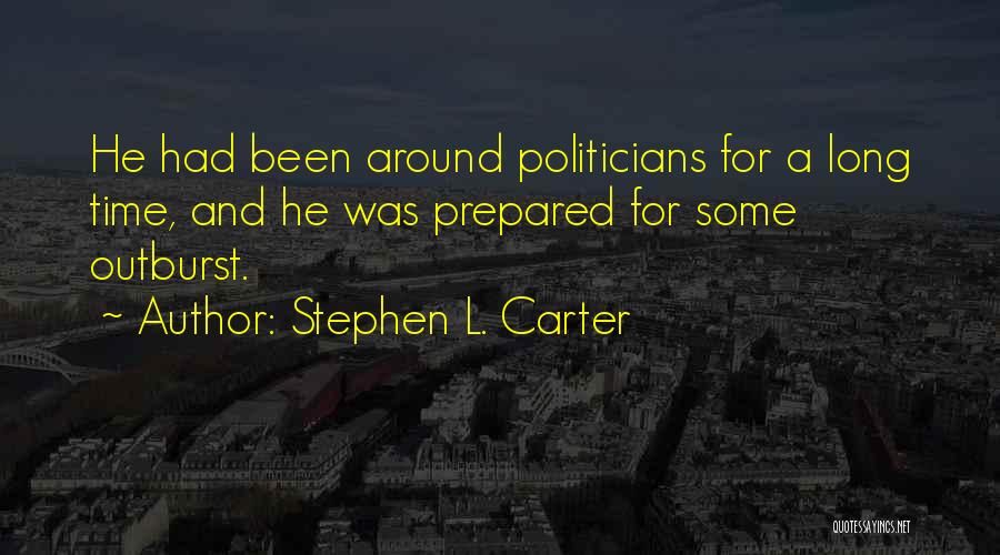 Stephen L. Carter Quotes: He Had Been Around Politicians For A Long Time, And He Was Prepared For Some Outburst.