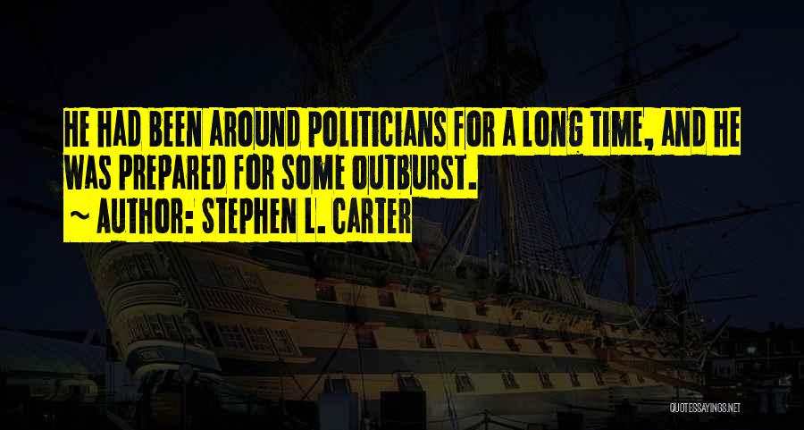 Stephen L. Carter Quotes: He Had Been Around Politicians For A Long Time, And He Was Prepared For Some Outburst.