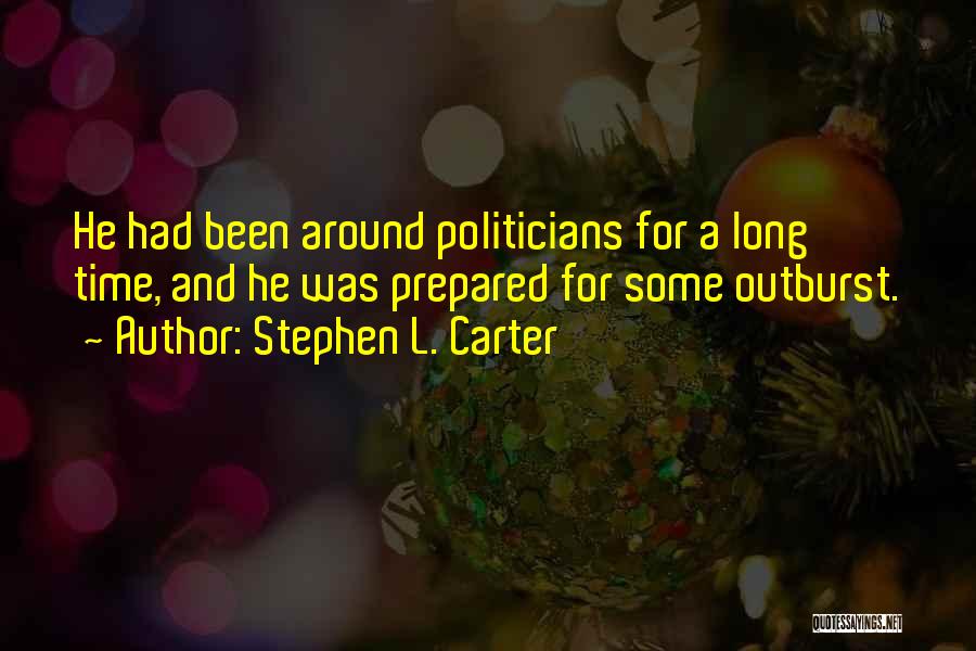 Stephen L. Carter Quotes: He Had Been Around Politicians For A Long Time, And He Was Prepared For Some Outburst.