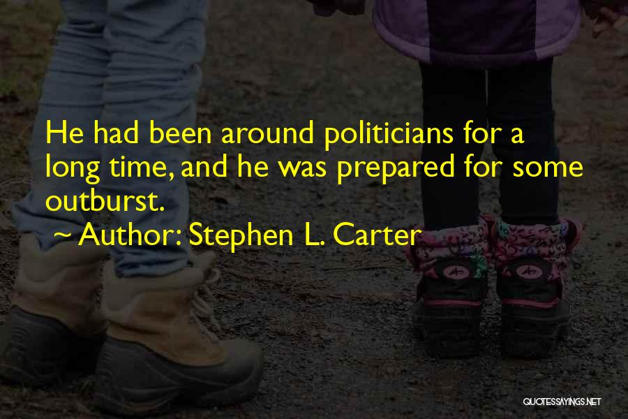 Stephen L. Carter Quotes: He Had Been Around Politicians For A Long Time, And He Was Prepared For Some Outburst.