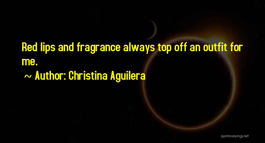 Christina Aguilera Quotes: Red Lips And Fragrance Always Top Off An Outfit For Me.