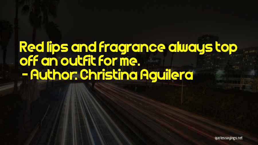 Christina Aguilera Quotes: Red Lips And Fragrance Always Top Off An Outfit For Me.