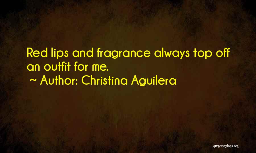 Christina Aguilera Quotes: Red Lips And Fragrance Always Top Off An Outfit For Me.