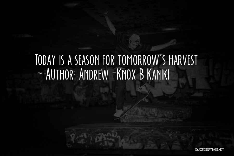Andrew-Knox B Kaniki Quotes: Today Is A Season For Tomorrow's Harvest