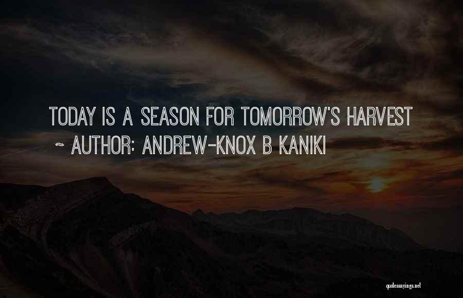 Andrew-Knox B Kaniki Quotes: Today Is A Season For Tomorrow's Harvest