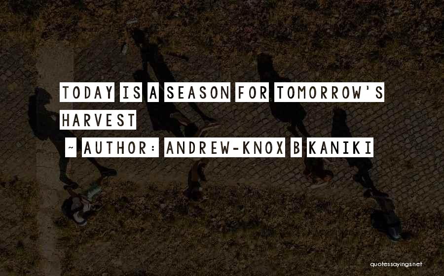 Andrew-Knox B Kaniki Quotes: Today Is A Season For Tomorrow's Harvest
