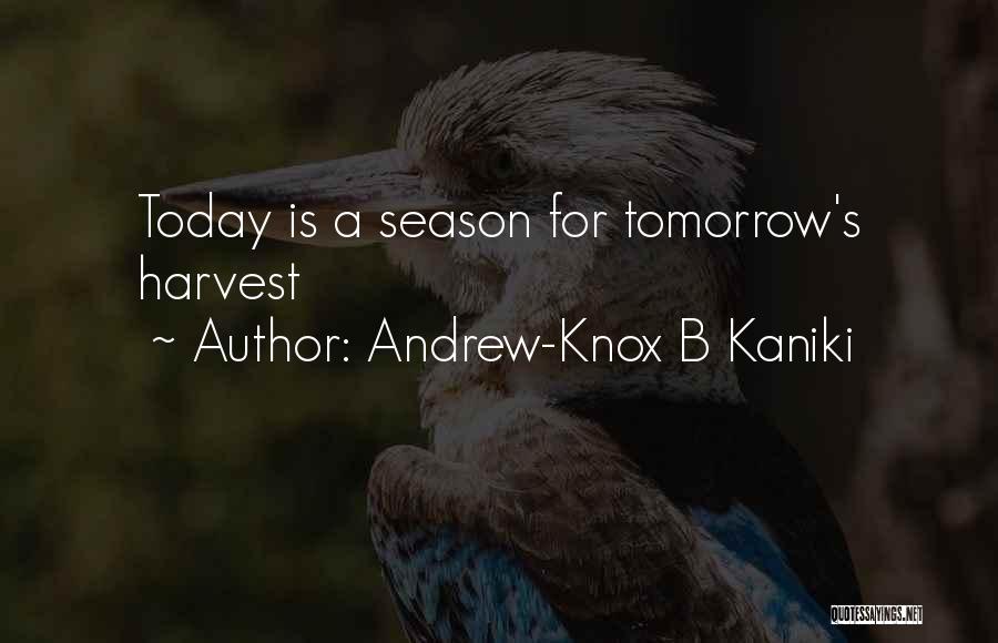 Andrew-Knox B Kaniki Quotes: Today Is A Season For Tomorrow's Harvest
