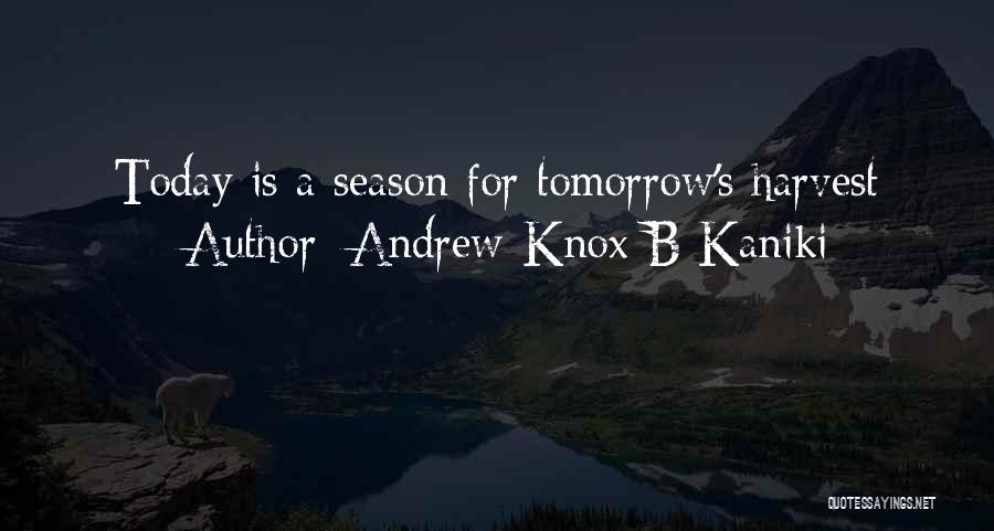 Andrew-Knox B Kaniki Quotes: Today Is A Season For Tomorrow's Harvest