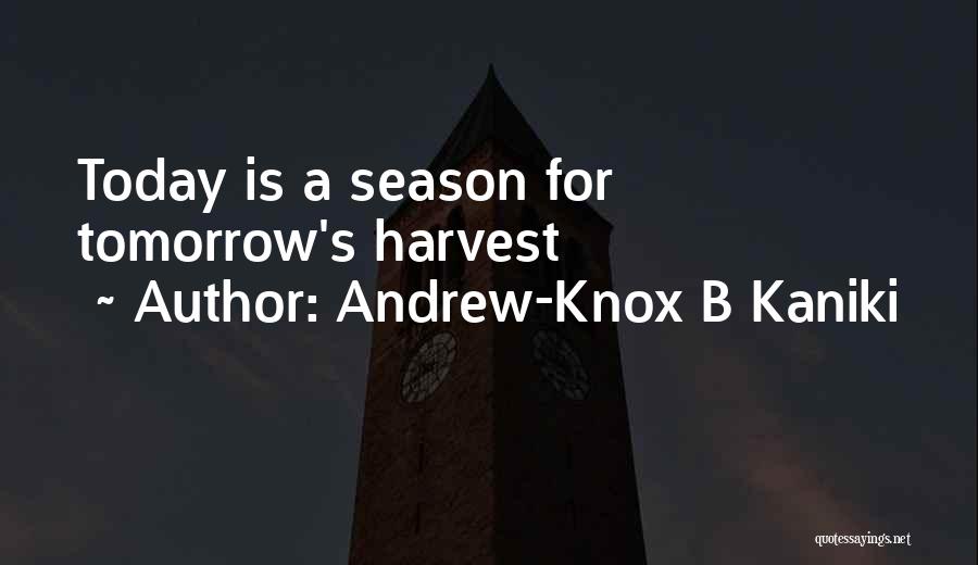 Andrew-Knox B Kaniki Quotes: Today Is A Season For Tomorrow's Harvest