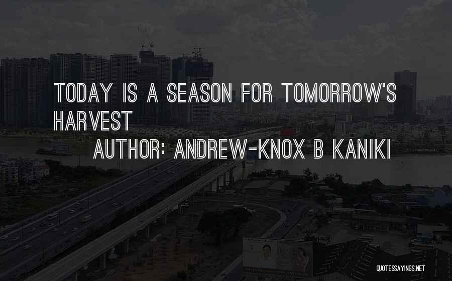Andrew-Knox B Kaniki Quotes: Today Is A Season For Tomorrow's Harvest