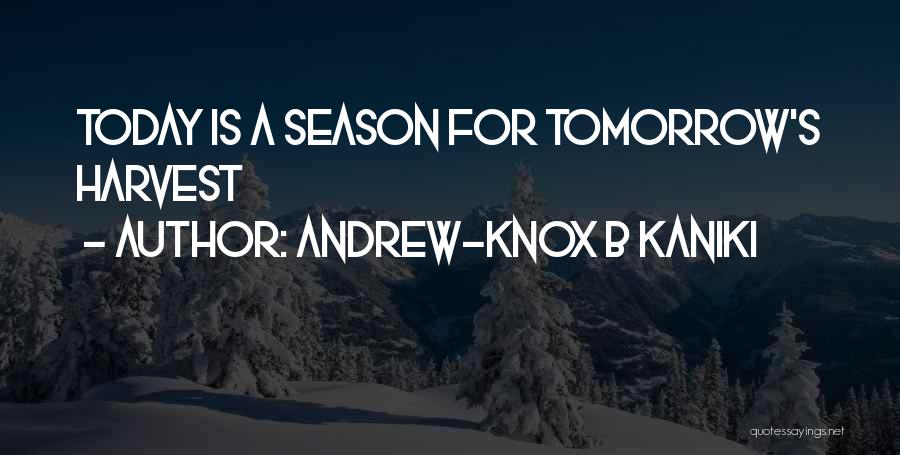 Andrew-Knox B Kaniki Quotes: Today Is A Season For Tomorrow's Harvest