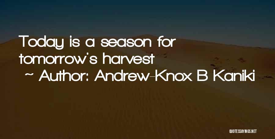 Andrew-Knox B Kaniki Quotes: Today Is A Season For Tomorrow's Harvest