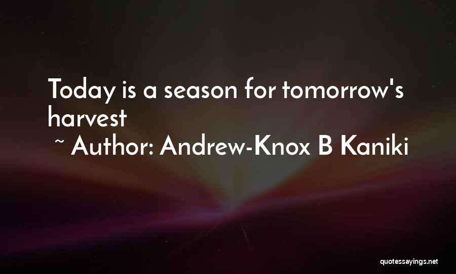 Andrew-Knox B Kaniki Quotes: Today Is A Season For Tomorrow's Harvest