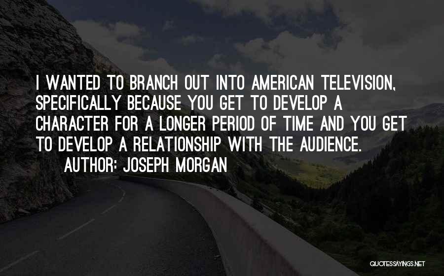 Joseph Morgan Quotes: I Wanted To Branch Out Into American Television, Specifically Because You Get To Develop A Character For A Longer Period