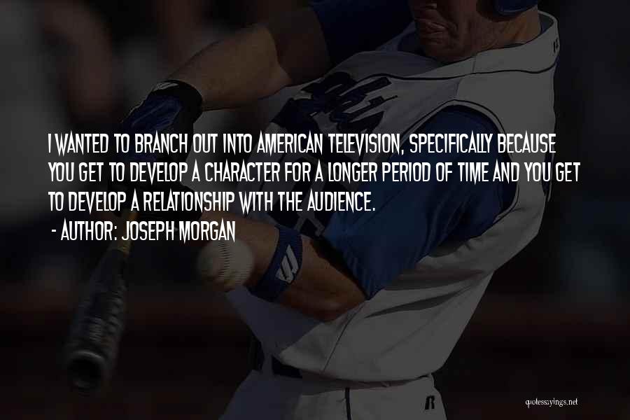 Joseph Morgan Quotes: I Wanted To Branch Out Into American Television, Specifically Because You Get To Develop A Character For A Longer Period