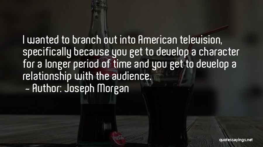 Joseph Morgan Quotes: I Wanted To Branch Out Into American Television, Specifically Because You Get To Develop A Character For A Longer Period