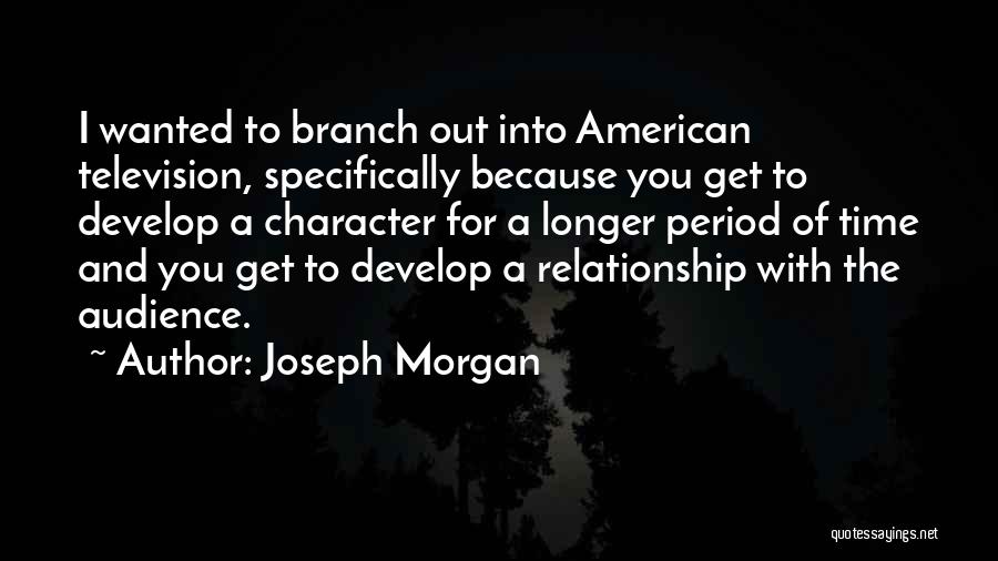 Joseph Morgan Quotes: I Wanted To Branch Out Into American Television, Specifically Because You Get To Develop A Character For A Longer Period