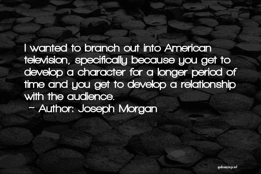 Joseph Morgan Quotes: I Wanted To Branch Out Into American Television, Specifically Because You Get To Develop A Character For A Longer Period