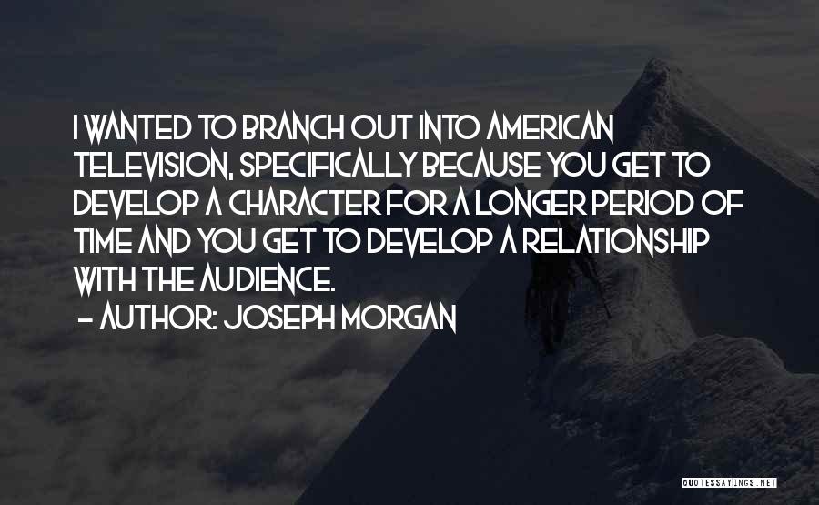 Joseph Morgan Quotes: I Wanted To Branch Out Into American Television, Specifically Because You Get To Develop A Character For A Longer Period